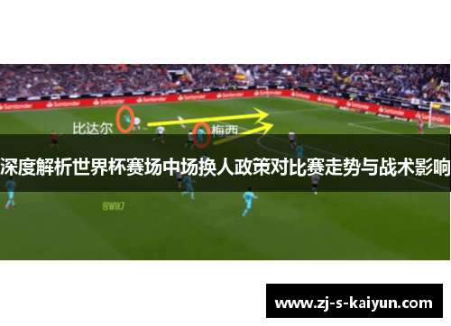 深度解析世界杯赛场中场换人政策对比赛走势与战术影响