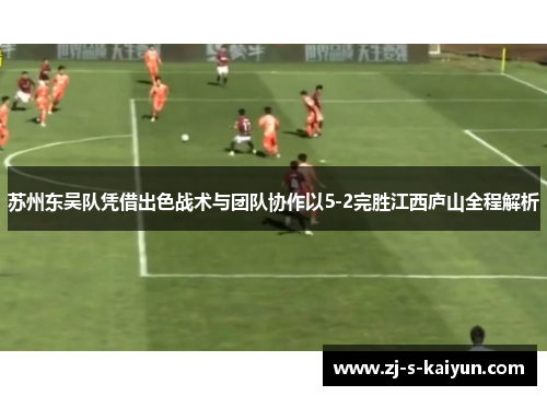 苏州东吴队凭借出色战术与团队协作以5-2完胜江西庐山全程解析