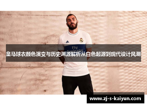皇马球衣颜色演变与历史渊源解析从白色起源到现代设计风潮