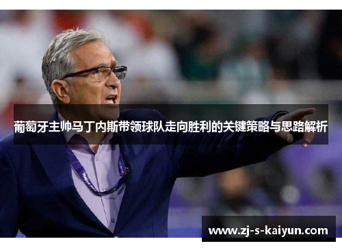 葡萄牙主帅马丁内斯带领球队走向胜利的关键策略与思路解析