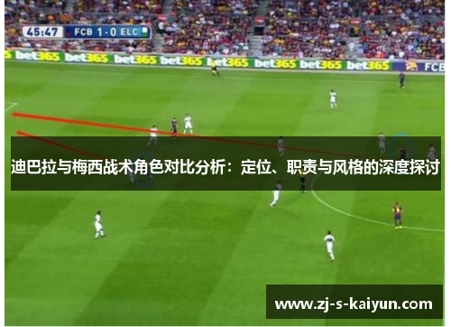迪巴拉与梅西战术角色对比分析：定位、职责与风格的深度探讨