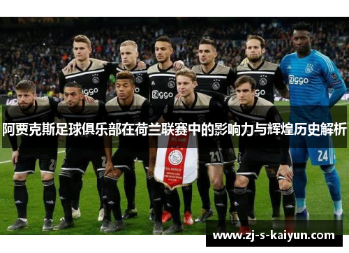 阿贾克斯足球俱乐部在荷兰联赛中的影响力与辉煌历史解析