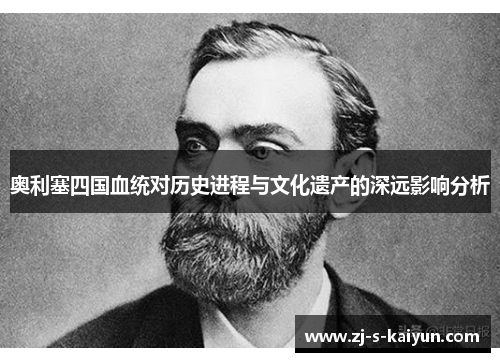 奥利塞四国血统对历史进程与文化遗产的深远影响分析