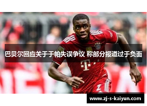 巴贝尔回应关于于帕失误争议 称部分报道过于负面