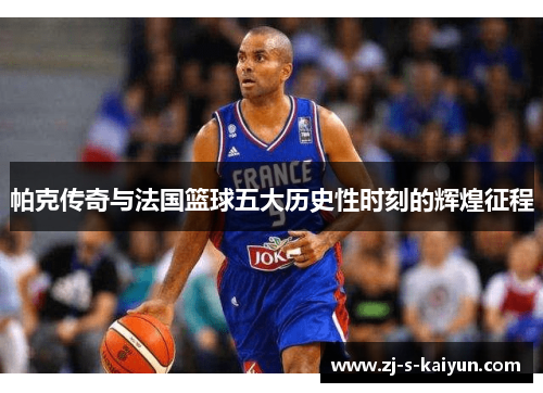 帕克传奇与法国篮球五大历史性时刻的辉煌征程