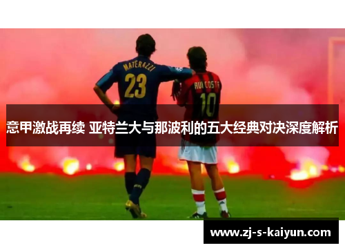 意甲激战再续 亚特兰大与那波利的五大经典对决深度解析