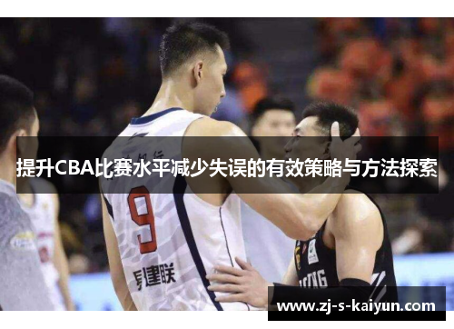 提升CBA比赛水平减少失误的有效策略与方法探索 提升CBA比赛水平减少失误的有效策略与方法探索