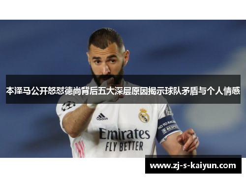本泽马公开怒怼德尚背后五大深层原因揭示球队矛盾与个人情感 本泽马公开怒怼德尚背后五大深层原因揭示球队矛盾与个人情感