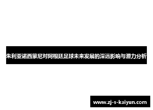 朱利亚诺西蒙尼对阿根廷足球未来发展的深远影响与潜力分析 朱利亚诺西蒙尼对阿根廷足球未来发展的深远影响与潜力分析