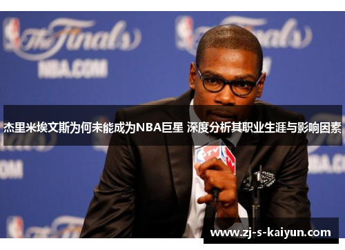 杰里米埃文斯为何未能成为NBA巨星 深度分析其职业生涯与影响因素 杰里米埃文斯为何未能成为NBA巨星 深度分析其职业生涯与影响因素