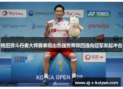 桃田贤斗丹麦大师赛表现出色强势晋级四强向冠军发起冲击 桃田贤斗丹麦大师赛表现出色强势晋级四强向冠军发起冲击
