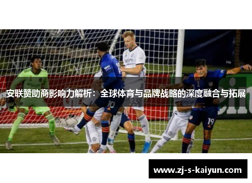 安联赞助商影响力解析:全球体育与品牌战略的深度融合与拓展 安联赞助商影响力解析:全球体育与品牌战略的深度融合与拓展