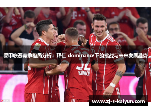 德甲联赛竞争格局分析:拜仁 dominance下的挑战与未来发展趋势 德甲联赛竞争格局分析:拜仁 dominance下的挑战与未来发展趋势