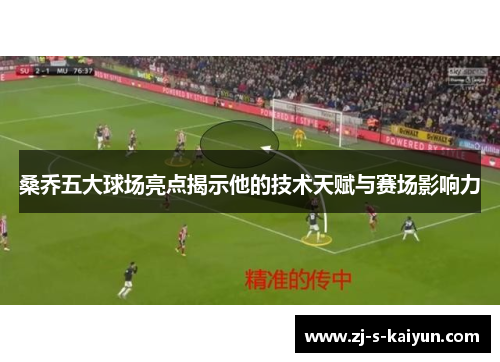 桑乔五大球场亮点揭示他的技术天赋与赛场影响力