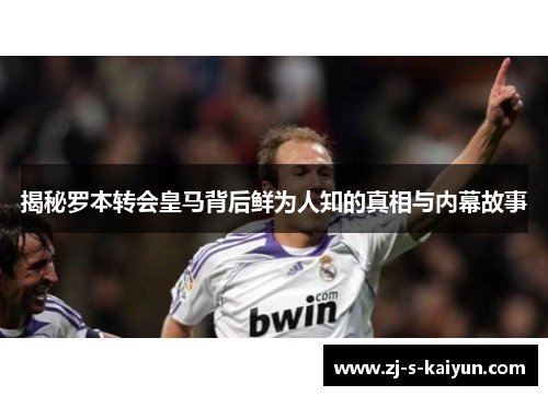 揭秘罗本转会皇马背后鲜为人知的真相与内幕故事 揭秘罗本转会皇马背后鲜为人知的真相与内幕故事