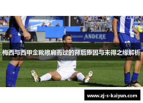 梅西与西甲金靴擦肩而过的背后原因与未得之缘解析 梅西与西甲金靴擦肩而过的背后原因与未得之缘解析