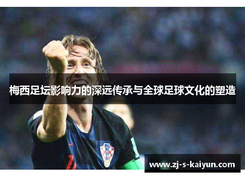 梅西足坛影响力的深远传承与全球足球文化的塑造