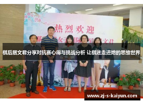 棋后居文君分享对抗赛心得与挑战分析 让棋迷走进她的思维世界 棋后居文君分享对抗赛心得与挑战分析 让棋迷走进她的思维世界