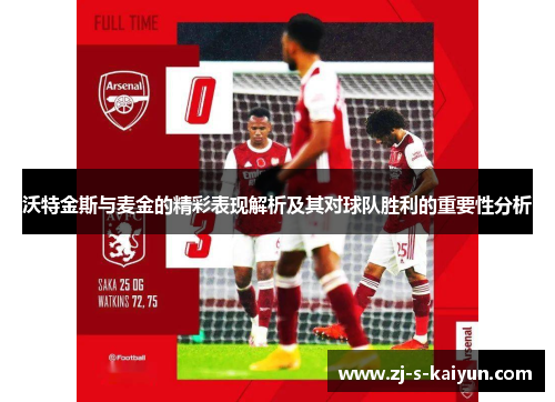 沃特金斯与麦金的精彩表现解析及其对球队胜利的重要性分析