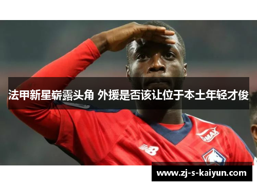 法甲新星崭露头角 外援是否该让位于本土年轻才俊