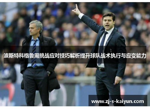 波斯特科格鲁周挑战应对技巧解析提升球队战术执行与应变能力 波斯特科格鲁周挑战应对技巧解析提升球队战术执行与应变能力