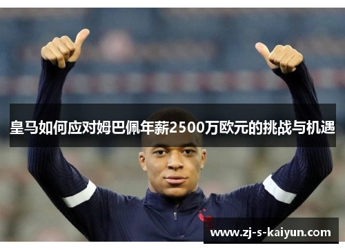 皇马如何应对姆巴佩年薪2500万欧元的挑战与机遇 皇马如何应对姆巴佩年薪2500万欧元的挑战与机遇