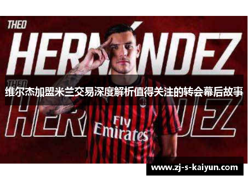 维尔杰加盟米兰交易深度解析值得关注的转会幕后故事 维尔杰加盟米兰交易深度解析值得关注的转会幕后故事