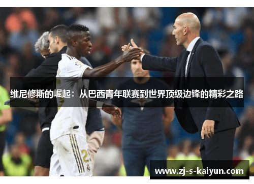 维尼修斯的崛起:从巴西青年联赛到世界顶级边锋的精彩之路 维尼修斯的崛起:从巴西青年联赛到世界顶级边锋的精彩之路