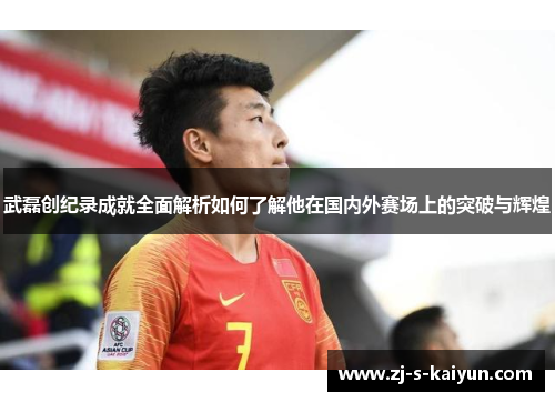 武磊创纪录成就全面解析如何了解他在国内外赛场上的突破与辉煌