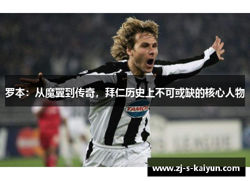 罗本：从魔翼到传奇，拜仁历史上不可或缺的核心人物