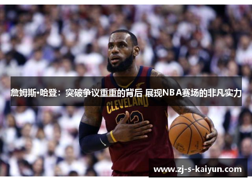 詹姆斯·哈登：突破争议重重的背后 展现NBA赛场的非凡实力