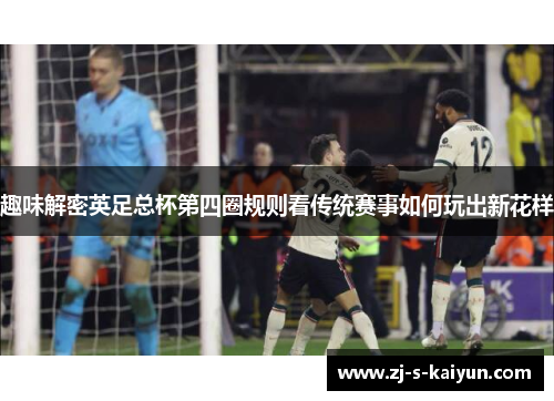趣味解密英足总杯第四圈规则看传统赛事如何玩出新花样