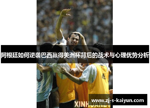 阿根廷如何逆袭巴西赢得美洲杯背后的战术与心理优势分析