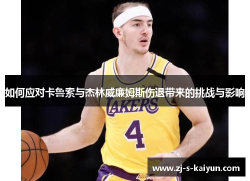 如何应对卡鲁索与杰林威廉姆斯伤退带来的挑战与影响