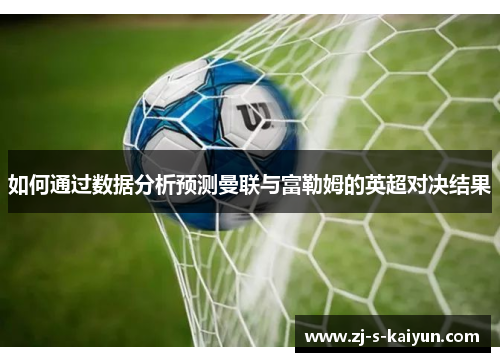 如何通过数据分析预测曼联与富勒姆的英超对决结果