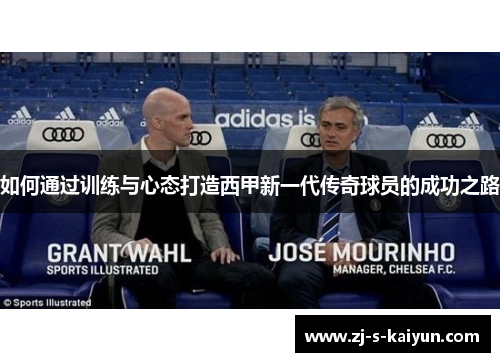 如何通过训练与心态打造西甲新一代传奇球员的成功之路