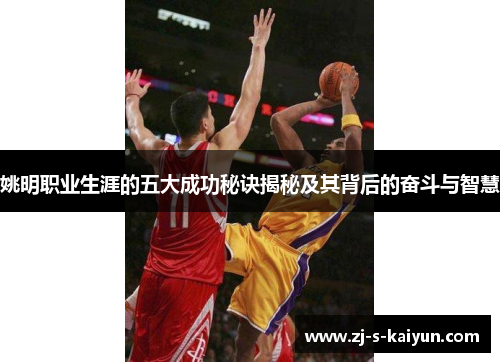 姚明职业生涯的五大成功秘诀揭秘及其背后的奋斗与智慧