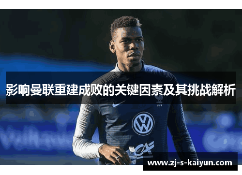 影响曼联重建成败的关键因素及其挑战解析