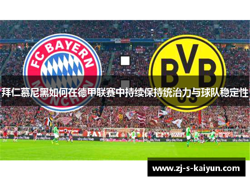 拜仁慕尼黑如何在德甲联赛中持续保持统治力与球队稳定性 拜仁慕尼黑如何在德甲联赛中持续保持统治力与球队稳定性