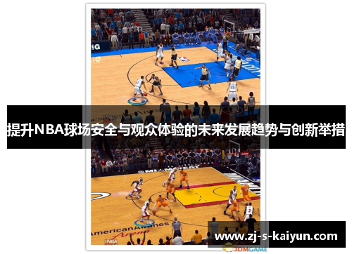 提升NBA球场安全与观众体验的未来发展趋势与创新举措 提升NBA球场安全与观众体验的未来发展趋势与创新举措