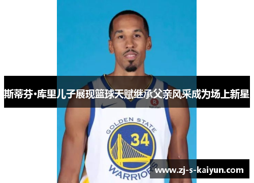 斯蒂芬·库里儿子展现篮球天赋继承父亲风采成为场上新星 斯蒂芬·库里儿子展现篮球天赋继承父亲风采成为场上新星