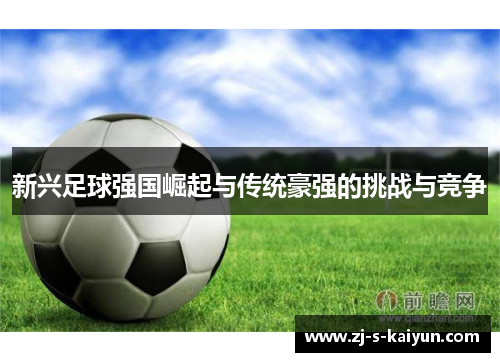 新兴足球强国崛起与传统豪强的挑战与竞争