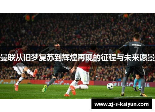 曼联从旧梦复苏到辉煌再现的征程与未来愿景