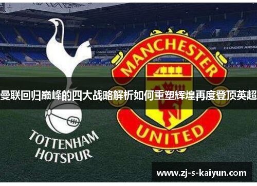 曼联回归巅峰的四大战略解析如何重塑辉煌再度登顶英超 曼联回归巅峰的四大战略解析如何重塑辉煌再度登顶英超