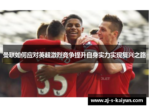 曼联如何应对英超激烈竞争提升自身实力实现复兴之路