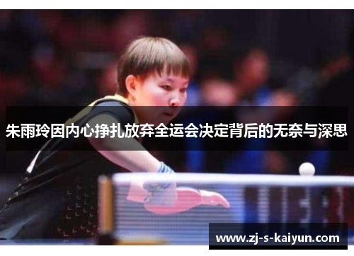 朱雨玲因内心挣扎放弃全运会决定背后的无奈与深思