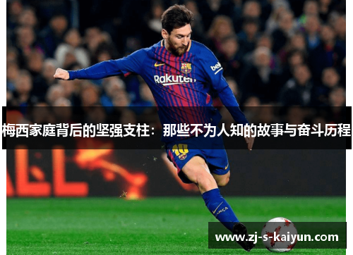 梅西家庭背后的坚强支柱：那些不为人知的故事与奋斗历程