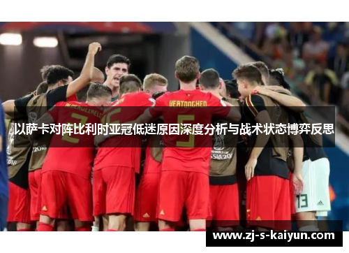 以萨卡对阵比利时亚冠低迷原因深度分析与战术状态博弈反思 以萨卡对阵比利时亚冠低迷原因深度分析与战术状态博弈反思