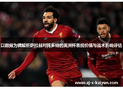 以数据为镜解析萨拉赫对阵多特的美洲杯表现价值与战术影响评估 以数据为镜解析萨拉赫对阵多特的美洲杯表现价值与战术影响评估