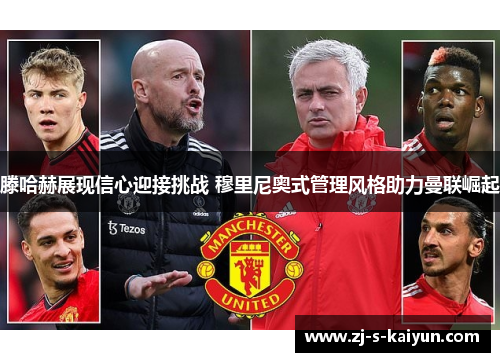 滕哈赫展现信心迎接挑战 穆里尼奥式管理风格助力曼联崛起